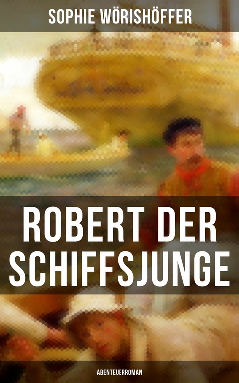 Robert der Schiffsjunge (Abenteuerroman) -  Sophie W&ouml;rish&ouml;ffer