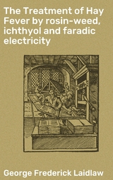 The Treatment of Hay Fever by rosin-weed, ichthyol and faradic electricity - George Frederick Laidlaw
