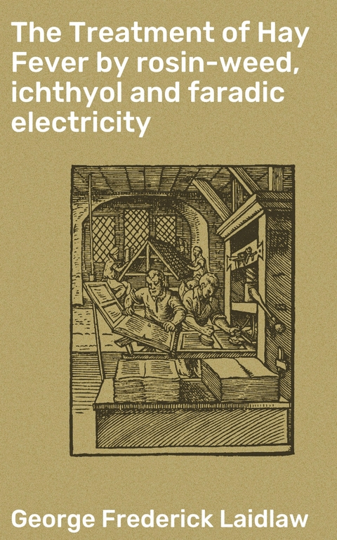 The Treatment of Hay Fever by rosin-weed, ichthyol and faradic electricity - George Frederick Laidlaw