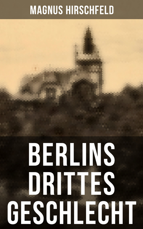 Berlins drittes Geschlecht - Magnus Hirschfeld
