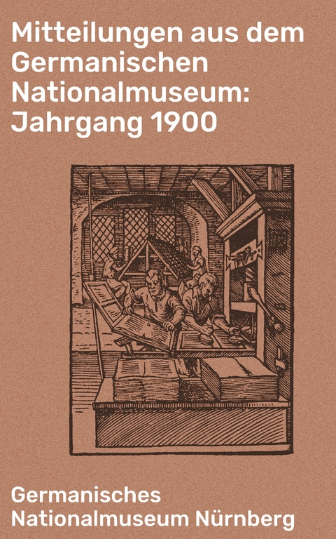 Mitteilungen aus dem Germanischen Nationalmuseum: Jahrgang 1900 -  Germanisches Nationalmuseum Nürnberg