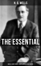 THE ESSENTIAL H. G. WELLS: Novels, Short Stories, Essays & Articles in One Edition - H. G. Wells