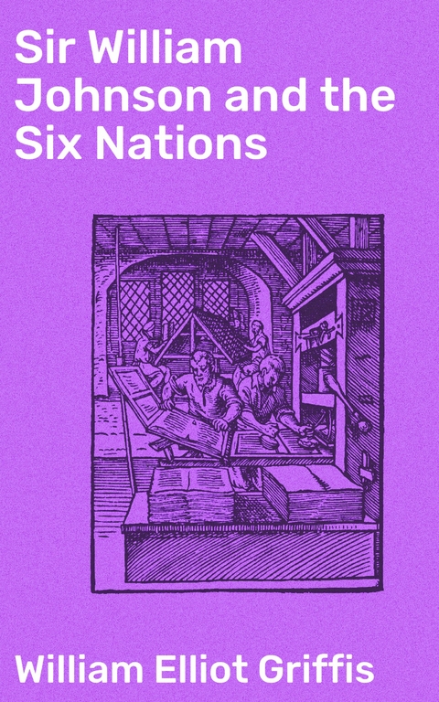 Sir William Johnson and the Six Nations - William Elliot Griffis