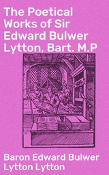 The Poetical Works of Sir Edward Bulwer Lytton, Bart. M.P - Edward Bulwer Lytton Lytton  Baron