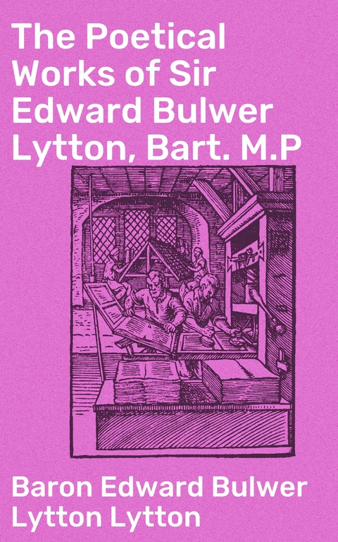 The Poetical Works of Sir Edward Bulwer Lytton, Bart. M.P - Edward Bulwer Lytton Lytton  Baron