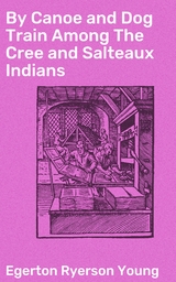 By Canoe and Dog Train Among The Cree and Salteaux Indians - Egerton Ryerson Young