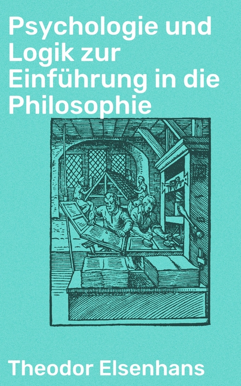 Psychologie und Logik zur Einführung in die Philosophie - Theodor Elsenhans