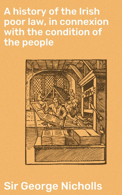 A history of the Irish poor law, in connexion with the condition of the people - George Nicholls  Sir