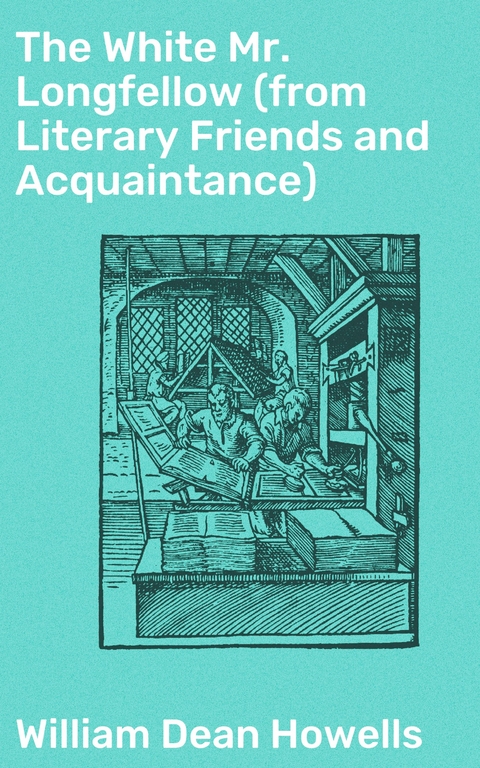 The White Mr. Longfellow (from Literary Friends and Acquaintance) - William Dean Howells