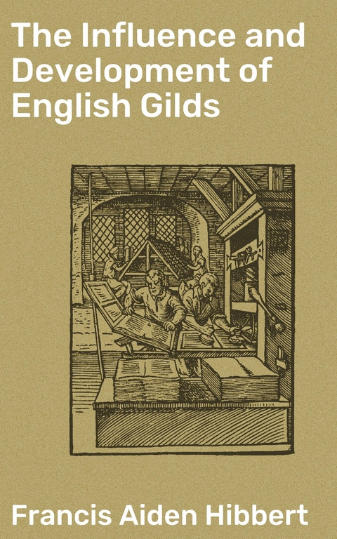 The Influence and Development of English Gilds - Francis Aiden Hibbert