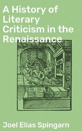 A History of Literary Criticism in the Renaissance - Joel Elias Spingarn