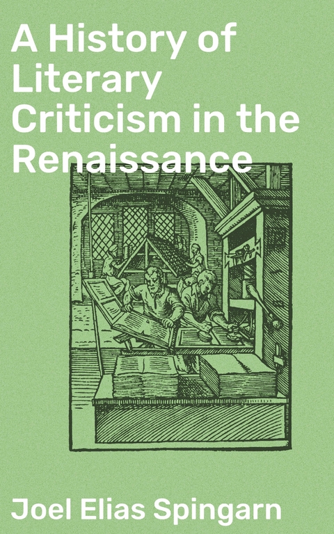 A History of Literary Criticism in the Renaissance - Joel Elias Spingarn