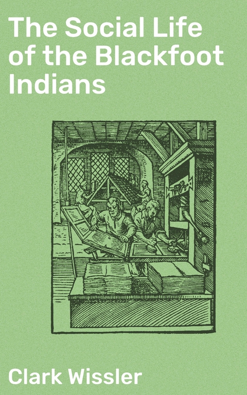 The Social Life of the Blackfoot Indians - Clark Wissler