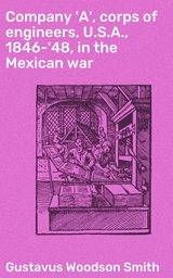 Company 'A', corps of engineers, U.S.A., 1846-'48, in the Mexican war - Gustavus Woodson Smith