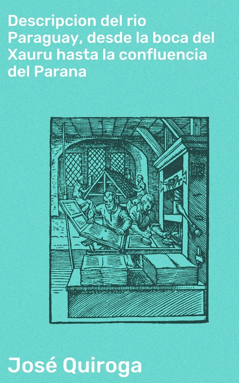 Descripcion del rio Paraguay, desde la boca del Xauru hasta la confluencia del Parana - Jos&eacute; Quiroga