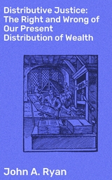 Distributive Justice: The Right and Wrong of Our Present Distribution of Wealth - John A. Ryan