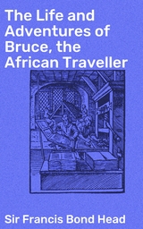 The Life and Adventures of Bruce, the African Traveller - Francis Bond Sir Head