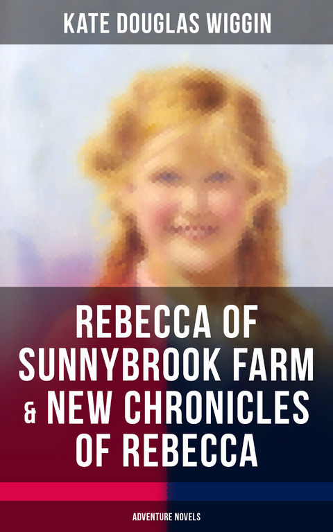 REBECCA OF SUNNYBROOK FARM & NEW CHRONICLES OF REBECCA (Adventure Novels) - Kate Douglas Wiggin