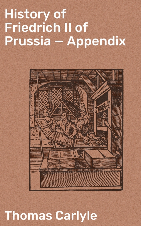 History of Friedrich II of Prussia &mdash; Appendix - Thomas Carlyle