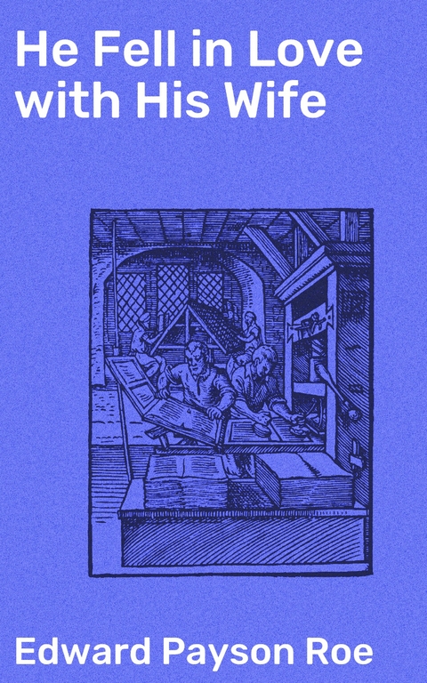 He Fell in Love with His Wife - Edward Payson Roe