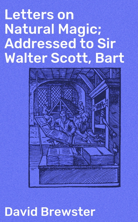 Letters on Natural Magic; Addressed to Sir Walter Scott, Bart - David Brewster