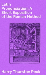 Latin Pronunciation: A Short Exposition of the Roman Method - Harry Thurston Peck