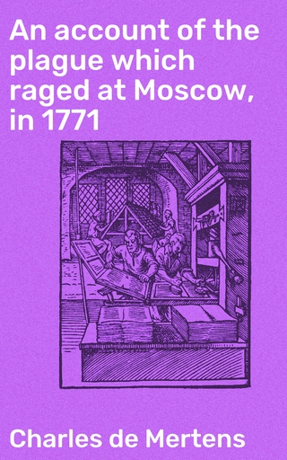 An account of the plague which raged at Moscow, in 1771