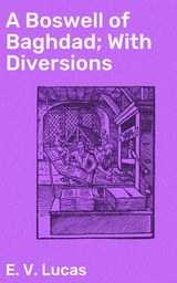 A Boswell of Baghdad; With Diversions - E. V. Lucas
