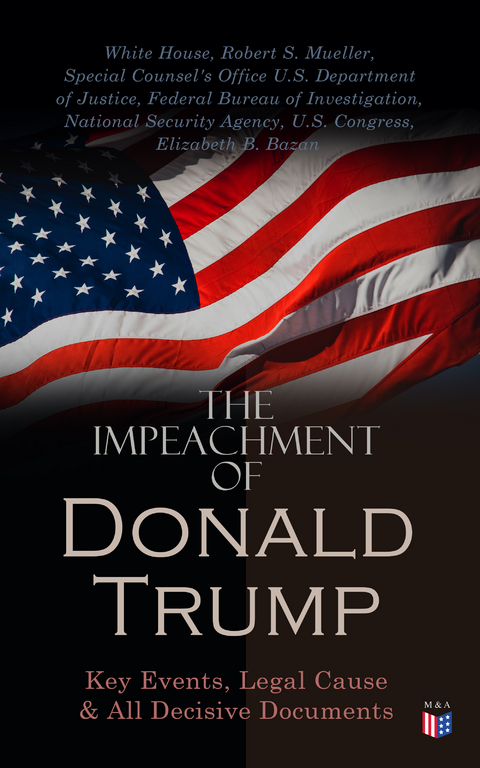 The Impeachment of President Trump: Key Events, Legal Cause & All Decisive Documents - White House, Robert S. Mueller, Special Counsel's Office U.S. Department of Justice, Federal Bureau of Investigation, National Security Agency, U.S. Congress, Elizabeth B. Bazan