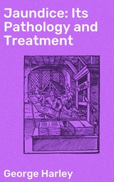 Jaundice: Its Pathology and Treatment - George Harley