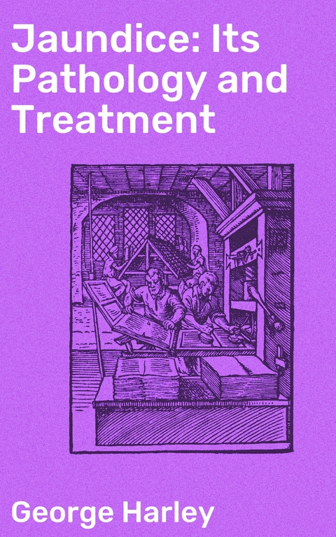 Jaundice: Its Pathology and Treatment - George Harley