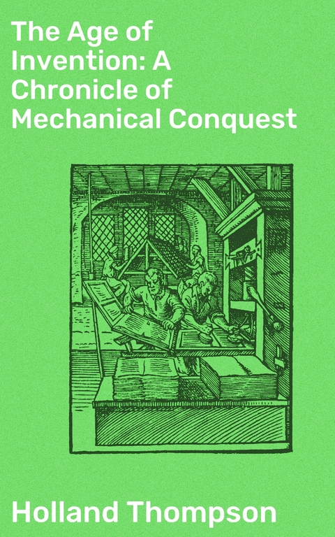 The Age of Invention: A Chronicle of Mechanical Conquest - Holland Thompson