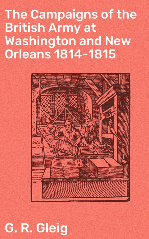 The Campaigns of the British Army at Washington and New Orleans 1814-1815 - G. R. Gleig