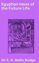 Egyptian Ideas of the Future Life - E. A. Wallis Budge  Sir