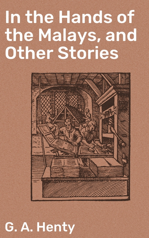 In the Hands of the Malays, and Other Stories - G. A. Henty
