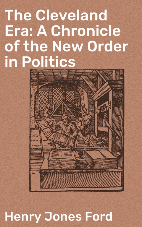 The Cleveland Era: A Chronicle of the New Order in Politics - Henry Jones Ford