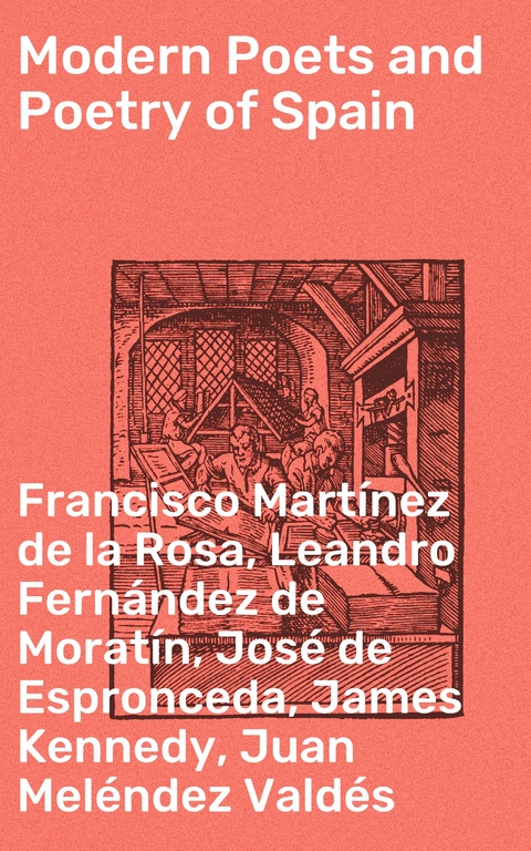 Modern Poets and Poetry of Spain - Francisco Mart&iacute;nez de la Rosa, Leandro Fern&aacute;ndez de Morat&iacute;n, Jos&eacute; de Espronceda, James Kennedy, Juan Mel&eacute;ndez Vald&eacute;s, Manuel Bret&oacute;n de los Herreros, Angel de Saavedra Rivas  duque de, Tom&aacute;s de Iriarte, Jos&eacute; Mar&iacute;a Heredia, Gaspar De Jovellanos, Juan Bautista Arriaza, Manuel Jos&eacute; Quintana, Jos&eacute; Zorrilla