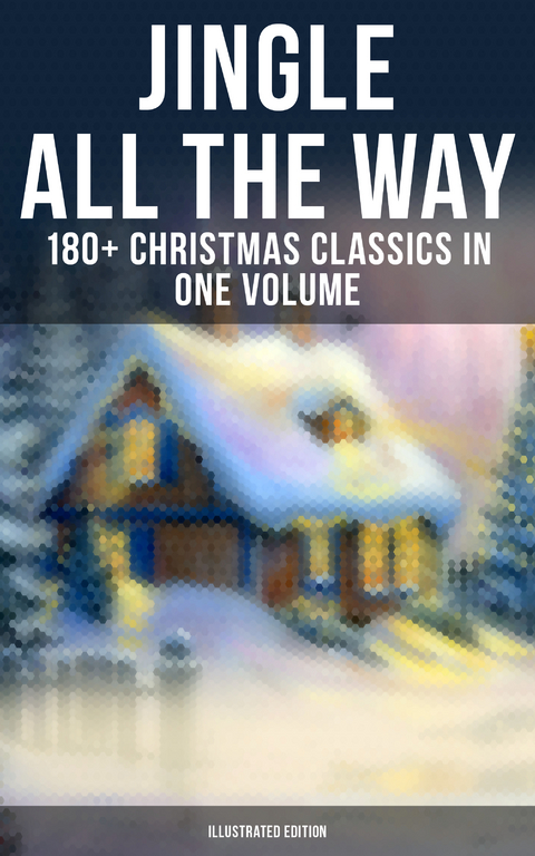 Jingle All The Way: 180+ Christmas Classics in One Volume (Illustrated Edition) - Louisa May Alcott, O. Henry, Mark Twain, Beatrix Potter, Charles Dickens, Harriet Beecher Stowe, Emily Dickinson, Robert Louis Stevenson, Rudyard Kipling, Hans Christian Andersen, Selma Lagerl&ouml;f, Fyodor Dostoevsky, Walter Scott, J. M. Barrie, Anthony Trollope, Brothers Grimm, L. Frank Baum, Lucy Maud Montgomery, George MacDonald, Leo Tolstoy, Henry Van Dyke, E. T. A. Hoffmann, Clement Moore, Henry Wadsworth Longfellow, William Wordsworth, Alfred Lord Tennyson, William Butler Yeats, Eleanor H. Porter, Jacob A. Riis, Susan Anne Livingston, Ridley Sedgwick, Sophie May, Lucas Malet, Juliana Horatia Ewing, Alice Hale Burnett, Ernest Ingersoll, Annie F. Johnston, Amanda M. Douglas, Amy Ella Blanchard, Carolyn Wells, Walter Crane