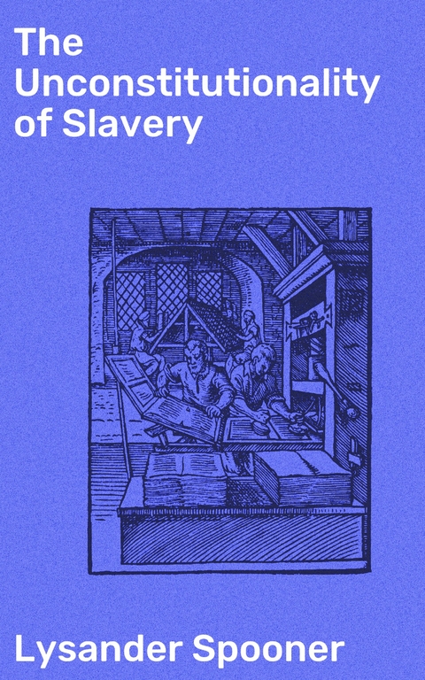 The Unconstitutionality of Slavery - Lysander Spooner