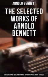 The Selected Works of Arnold Bennett: Essays, Personal Development Books & Articles - Arnold Bennett