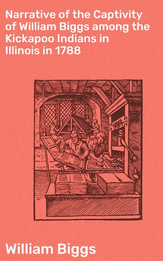 Narrative of the Captivity of William Biggs among the Kickapoo Indians in Illinois in 1788
