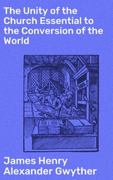 The Unity of the Church Essential to the Conversion of the World - James Henry Alexander Gwyther