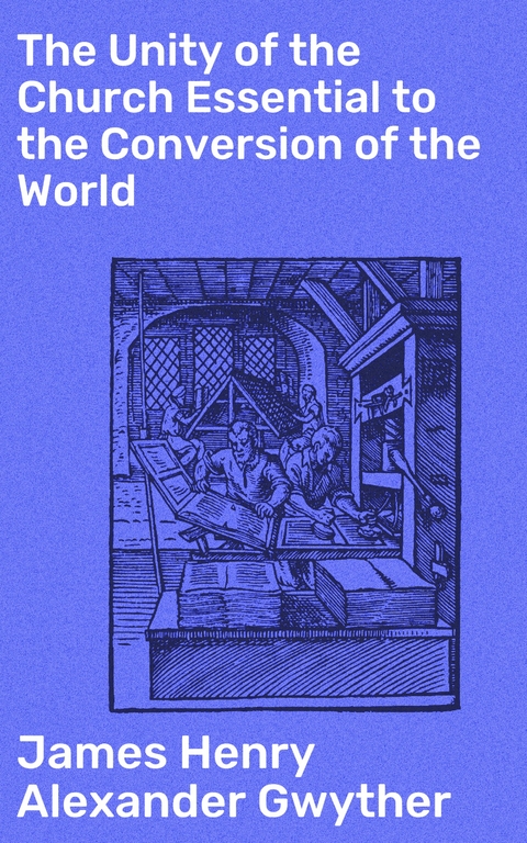 The Unity of the Church Essential to the Conversion of the World - James Henry Alexander Gwyther