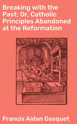 Breaking with the Past; Or, Catholic Principles Abandoned at the Reformation