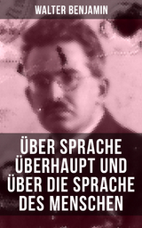 Walter Benjamin: &Uuml;ber Sprache &uuml;berhaupt und &uuml;ber die Sprache des Menschen - Walter Benjamin