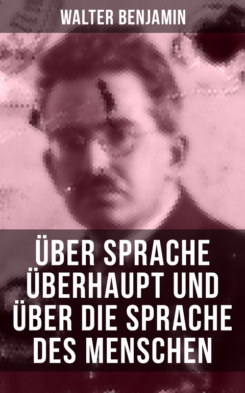 Walter Benjamin: &Uuml;ber Sprache &uuml;berhaupt und &uuml;ber die Sprache des Menschen - Walter Benjamin