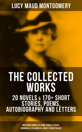 The Collected Works of L. M. Montgomery: 20 Novels & 170+ Short Stories, Poems, & Autobiography