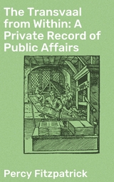 The Transvaal from Within: A Private Record of Public Affairs - Percy FitzPatrick