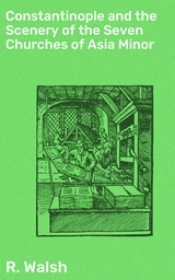 Constantinople and the Scenery of the Seven Churches of Asia Minor - R. Walsh