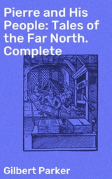 Pierre and His People: Tales of the Far North. Complete - Gilbert Parker